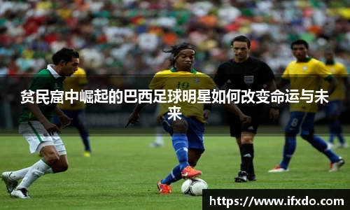 贫民窟中崛起的巴西足球明星如何改变命运与未来