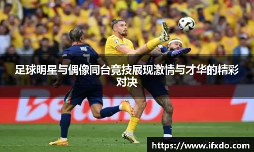 足球明星与偶像同台竞技展现激情与才华的精彩对决